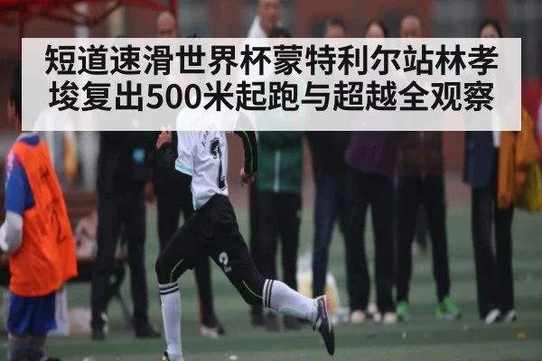 短道速滑世界杯蒙特利尔站林孝埈复出500米起跑与超越全观察