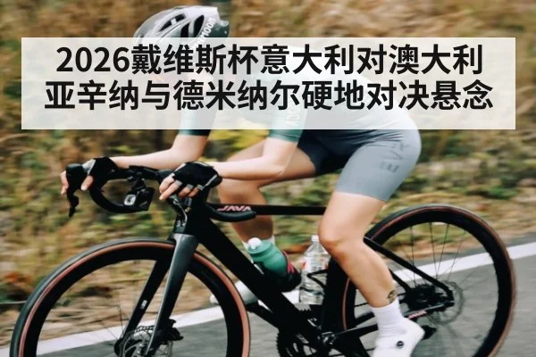 2026戴维斯杯意大利对澳大利亚辛纳与德米纳尔硬地对决悬念