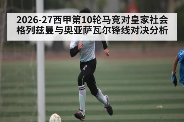 2026-27西甲第10轮马竞对皇家社会格列兹曼与奥亚萨瓦尔锋线对决分析